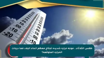 طقس الثلاثاء.. موجة حرارة شديدة تجتاح معظم أنحاء البلاد فما درجات الحرارة المتوقعة؟